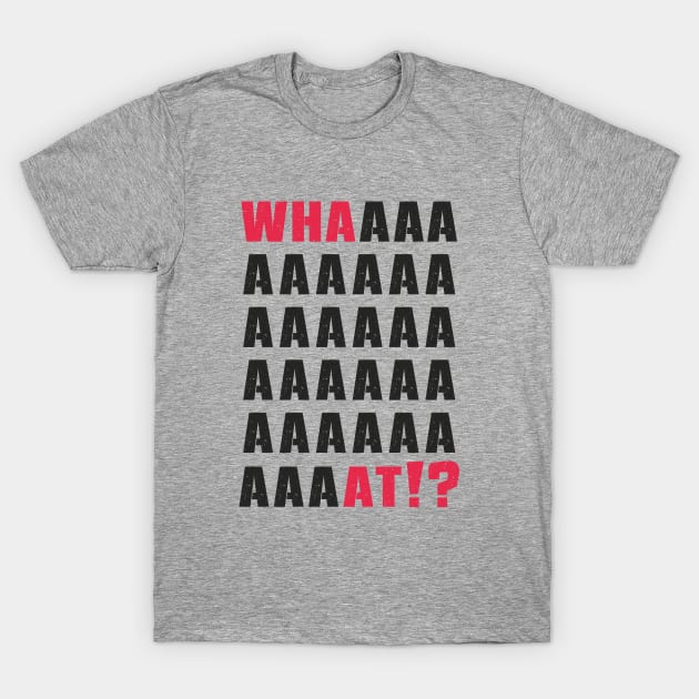 What.Whaaat.Whaaaaaat!? T-Shirt by FunawayHit